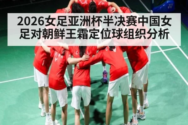 2026女足亚洲杯半决赛中国女足对朝鲜王霜定位球组织分析