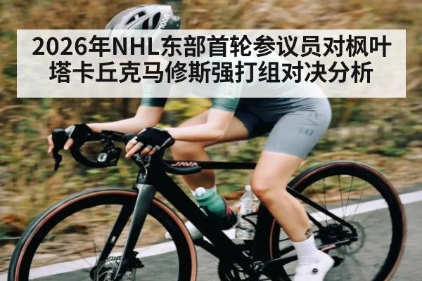 2026年NHL东部首轮参议员对枫叶塔卡丘克马修斯强打组对决分析 | ManguanSports