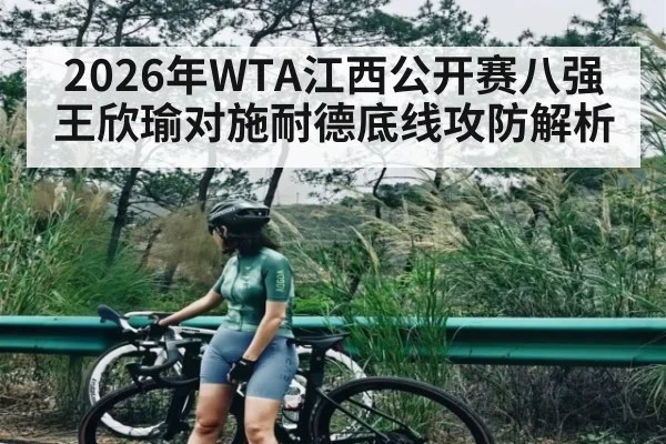 2026年WTA江西公开赛八强王欣瑜对施耐德底线攻防解析（ManguanSports）