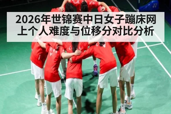 2026年世锦赛中日女子蹦床网上个人难度与位移分对比分析（ManguanSports）